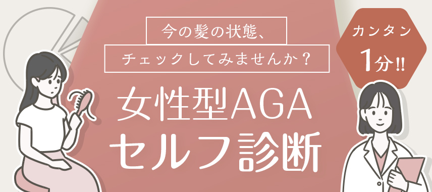 今の髪の状態、チェックしてみませんか？女性型AGAセルフ診断。10個の質問で未来の髪を守るヒントが見つかります。